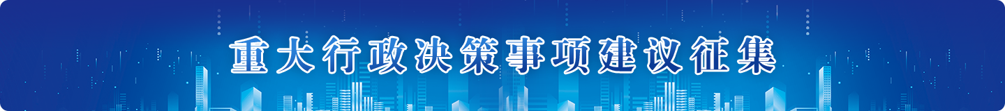 重大行政决策事项建议征集，正规博彩平台
区，正规博彩平台
在线，正规博彩平台
区政府在线